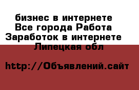 бизнес в интернете - Все города Работа » Заработок в интернете   . Липецкая обл.